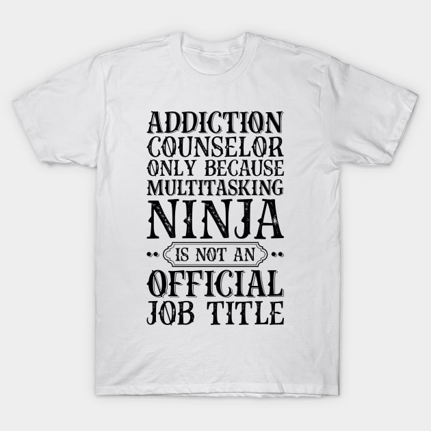 Addiction Counselor Only Because Multitasking Ninja Is Not An Official Job Title T-Shirt by Saimarts